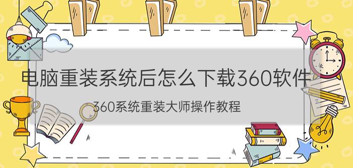 电脑重装系统后怎么下载360软件 360系统重装大师操作教程？